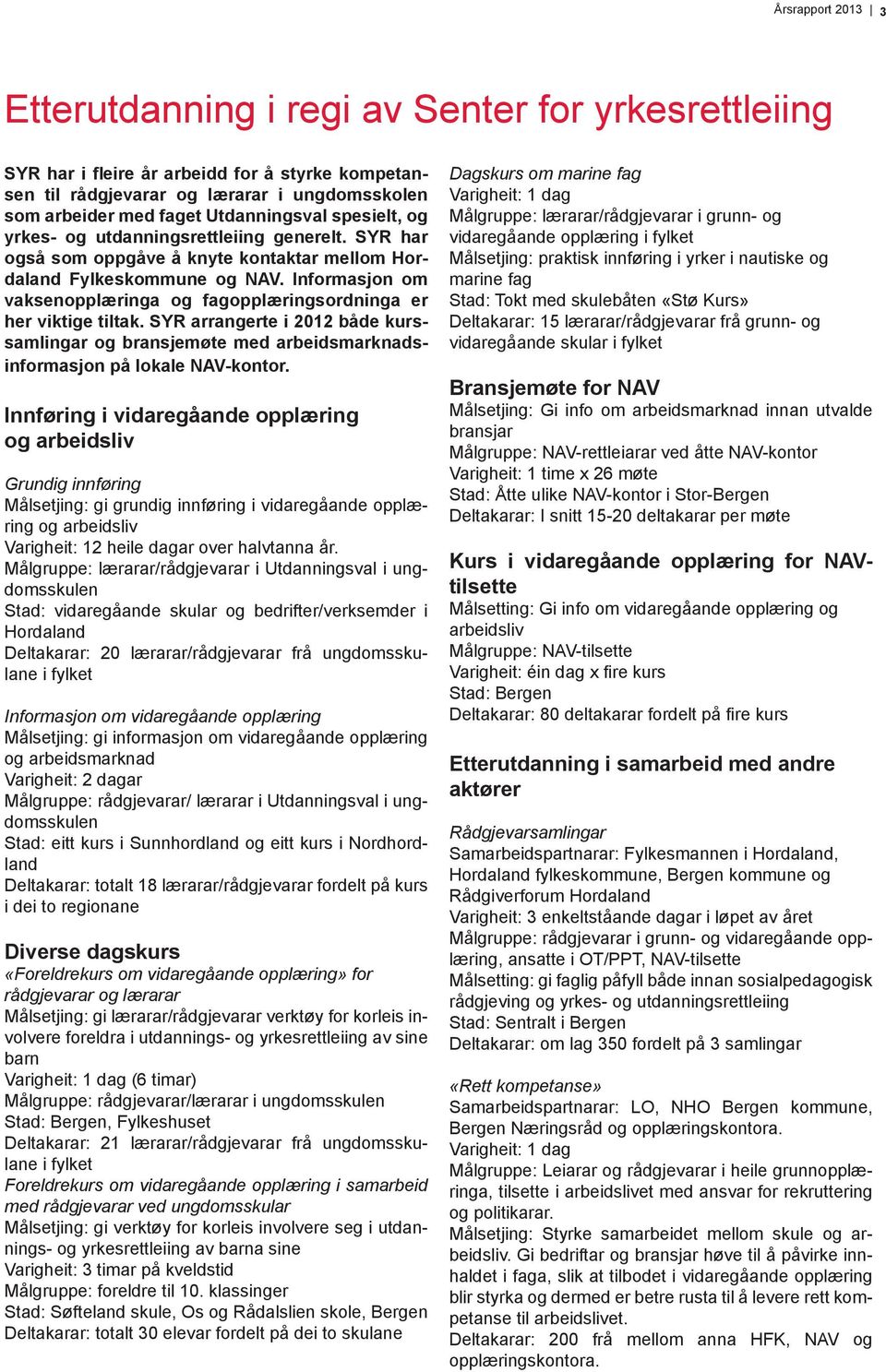 Informasjon om vaksenopplæringa og fagopplæringsordninga er her viktige tiltak. SYR arrangerte i 2012 både kurssamlingar og bransjemøte med arbeidsmarknadsinformasjon på lokale NAV-kontor.