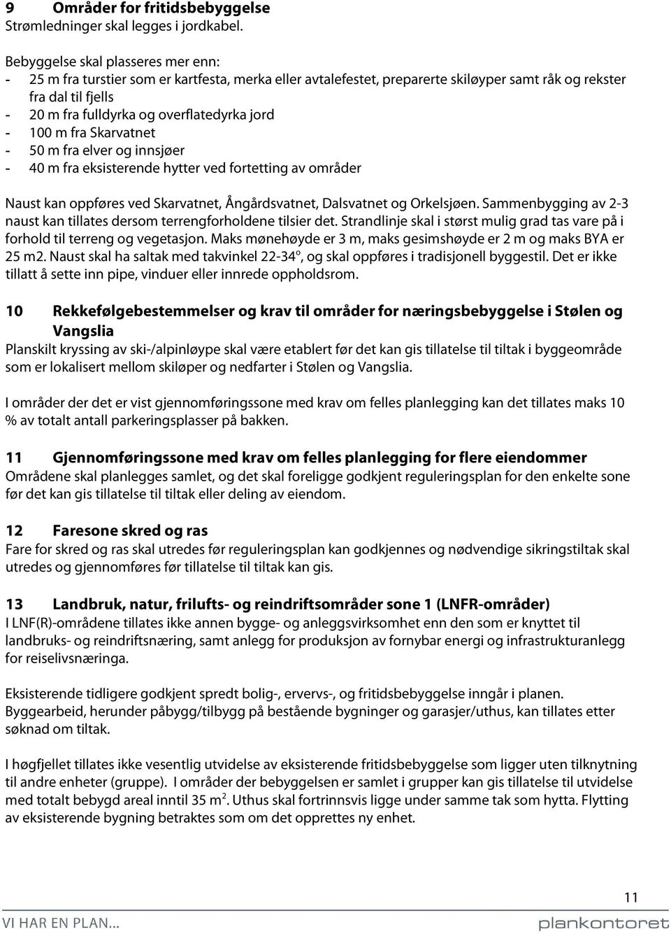 jord - 100 m fra Skarvatnet - 50 m fra elver og innsjøer - 40 m fra eksisterende hytter ved fortetting av områder Naust kan oppføres ved Skarvatnet, Ångårdsvatnet, Dalsvatnet og Orkelsjøen.