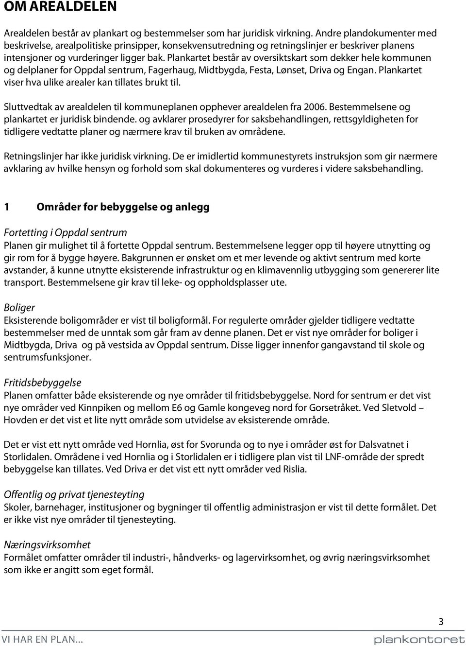 Plankartet består av oversiktskart som dekker hele kommunen og delplaner for Oppdal sentrum, Fagerhaug, Midtbygda, Festa, Lønset, Driva og Engan.