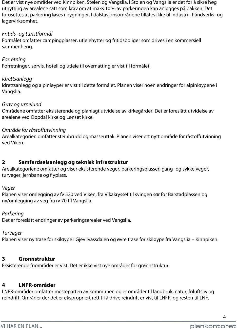 Fritids- og turistformål Formålet omfatter campingplasser, utleiehytter og fritidsboliger som drives i en kommersiell sammenheng.