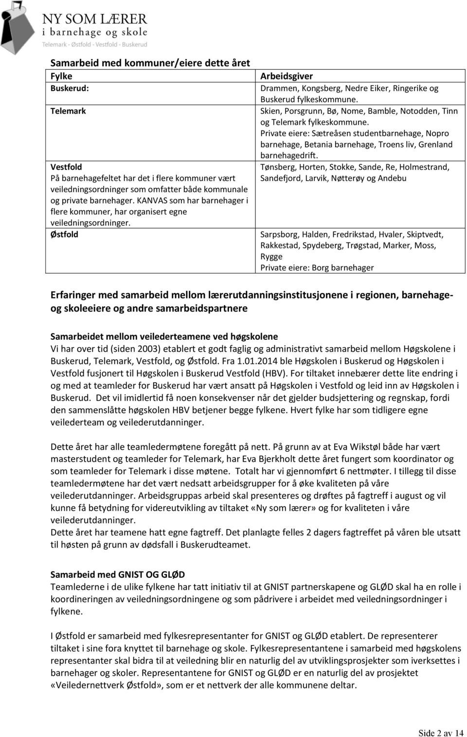 Skien, Porsgrunn, Bø, Nome, Bamble, Notodden, Tinn og Telemark fylkeskommune. Private eiere: Sætreåsen studentbarnehage, Nopro barnehage, Betania barnehage, Troens liv, Grenland barnehagedrift.