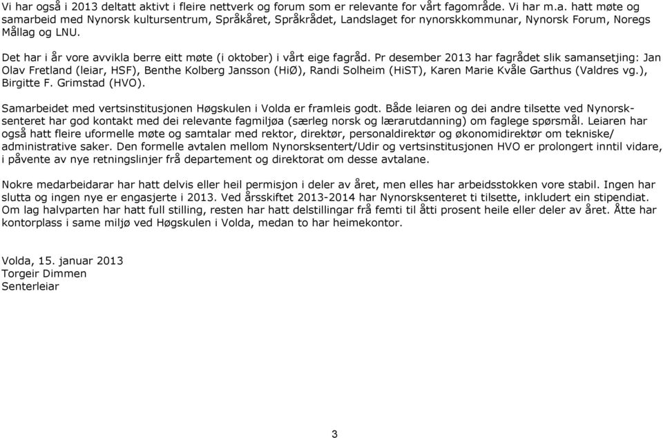 Pr desember 2013 har fagrådet slik samansetjing: Jan Olav Fretland (leiar, HSF), Benthe Kolberg Jansson (HiØ), Randi Solheim (HiST), Karen Marie Kvåle Garthus (Valdres vg.), Birgitte F.