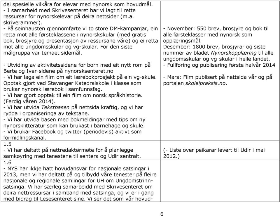 ungdomsskular og vg-skular. For den siste målgruppa var temaet sidemål. - Utviding av aktivitetssidene for born med eit nytt rom på Berte og Iver-sidene på nynorsksenteret.