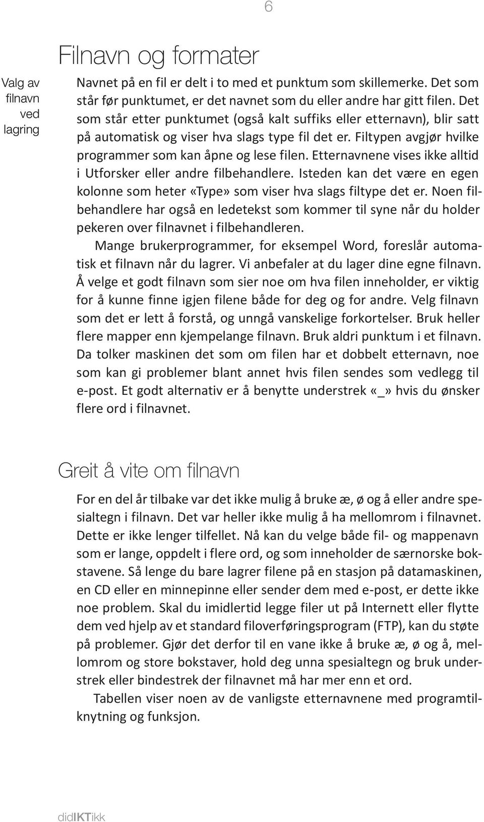 Etternavnene vises ikke alltid i Utforsker eller andre filbehandlere. Isteden kan det være en egen kolonne som heter «Type» som viser hva slags filtype det er.