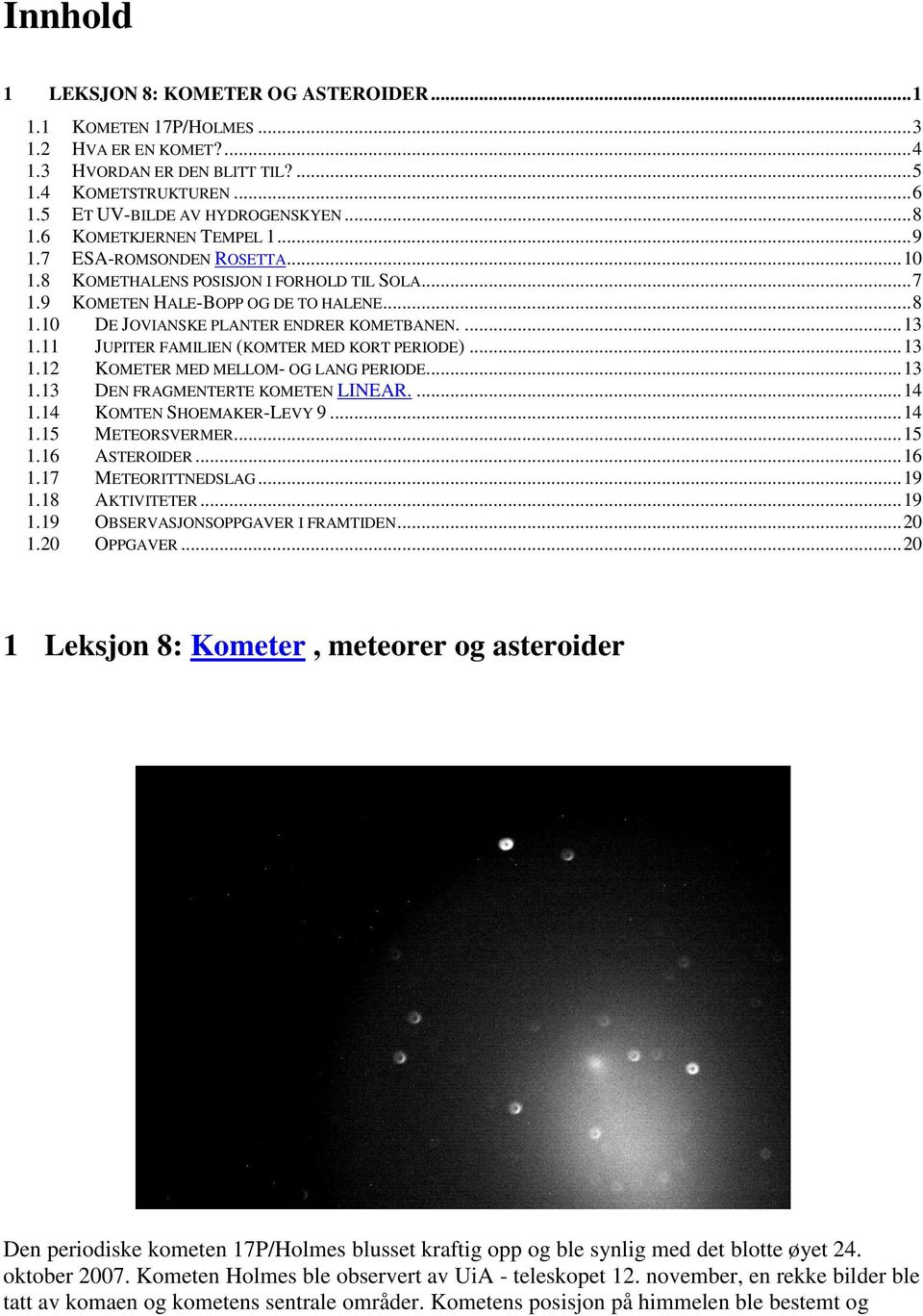 ... 13 1.11 JUPITER FAMILIEN (KOMTER MED KORT PERIODE)... 13 1.12 KOMETER MED MELLOM- OG LANG PERIODE... 13 1.13 DEN FRAGMENTERTE KOMETEN LINEAR.... 14 1.14 KOMTEN SHOEMAKER-LEVY 9... 14 1.15 METEORSVERMER.