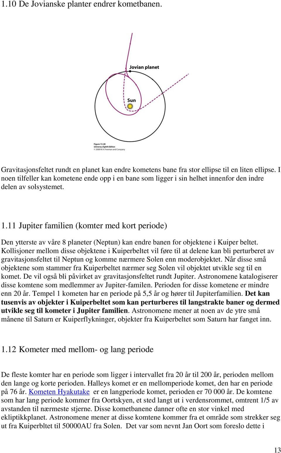 11 Jupiter familien (komter med kort periode) Den ytterste av våre 8 planeter (Neptun) kan endre banen for objektene i Kuiper beltet.