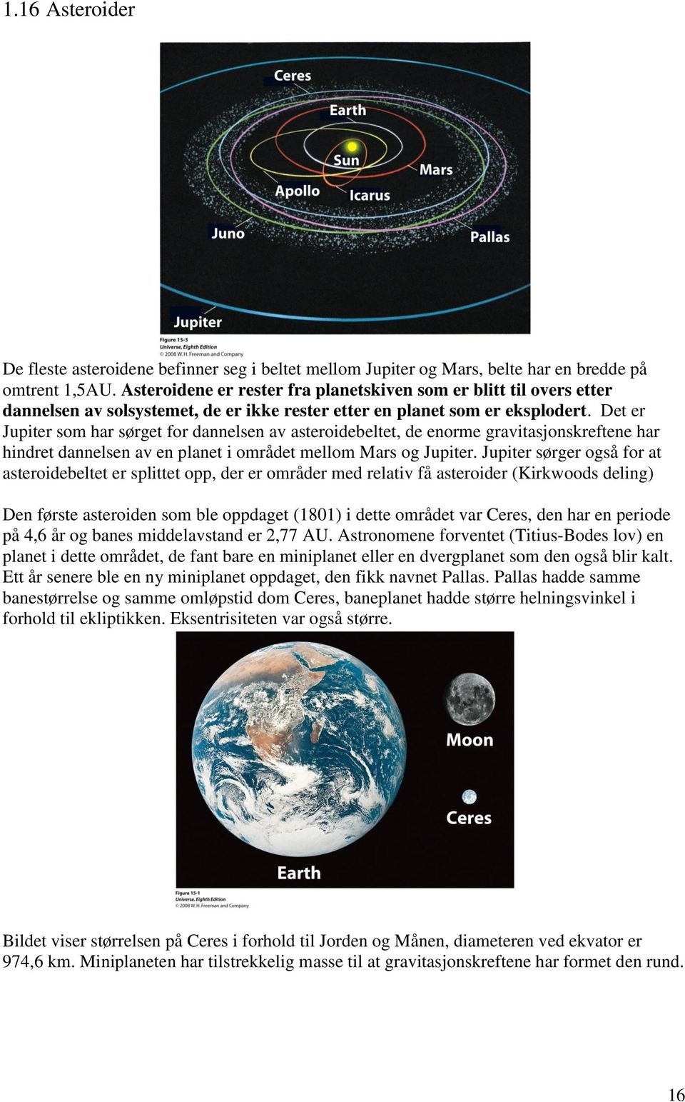 Det er Jupiter som har sørget for dannelsen av asteroidebeltet, de enorme gravitasjonskreftene har hindret dannelsen av en planet i området mellom Mars og Jupiter.