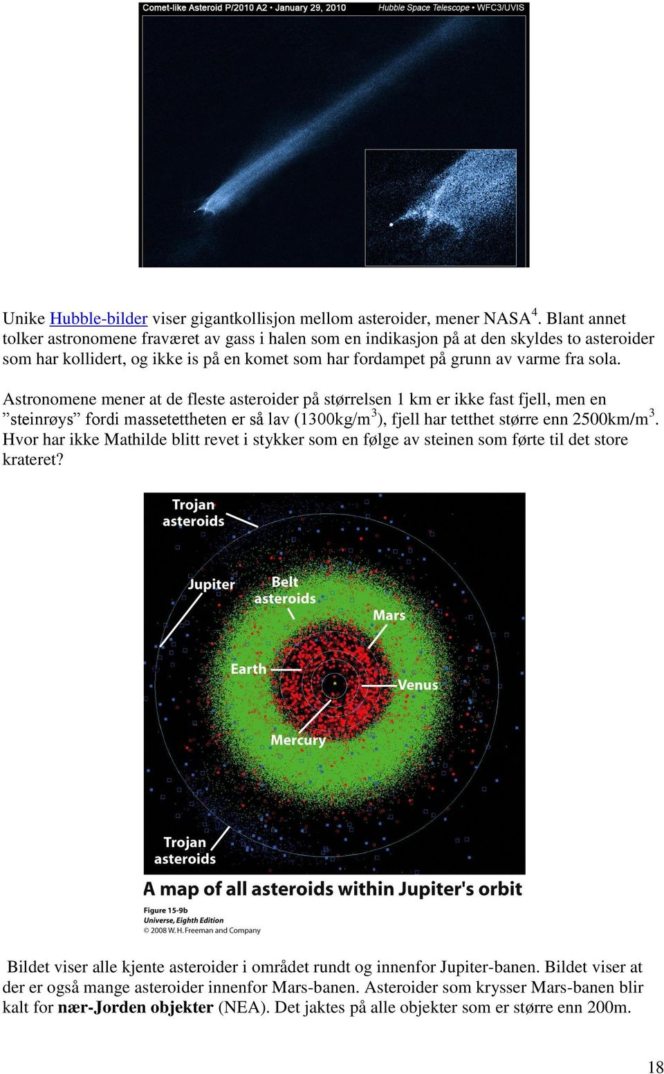 Astronomene mener at de fleste asteroider på størrelsen 1 km er ikke fast fjell, men en steinrøys fordi massetettheten er så lav (1300kg/m 3 ), fjell har tetthet større enn 2500km/m 3.