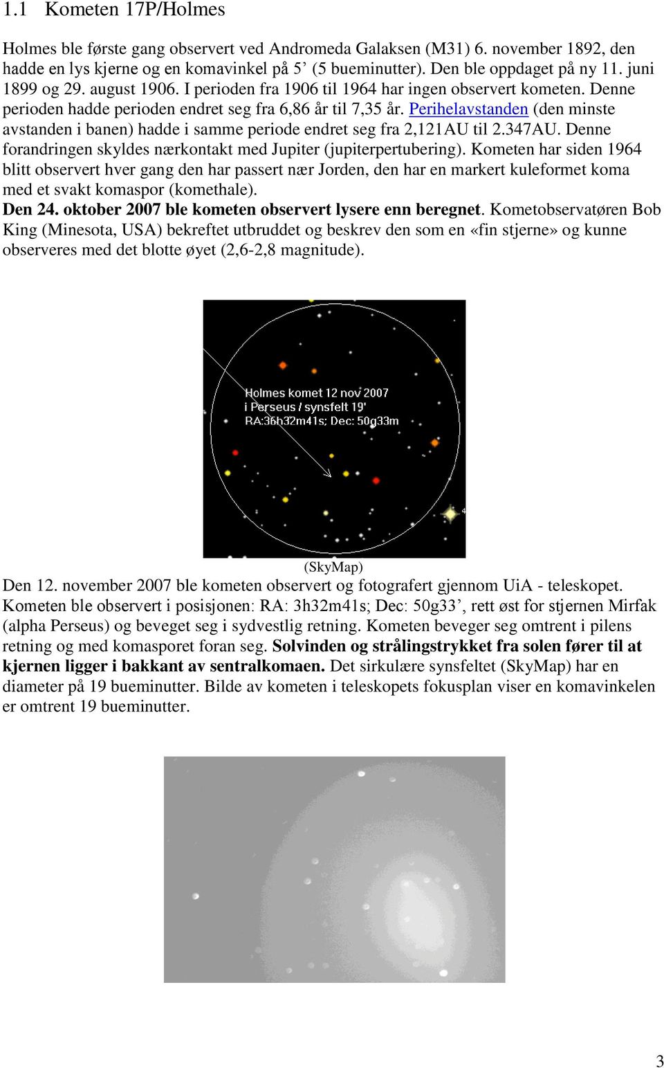 Perihelavstanden (den minste avstanden i banen) hadde i samme periode endret seg fra 2,121AU til 2.347AU. Denne forandringen skyldes nærkontakt med Jupiter (jupiterpertubering).