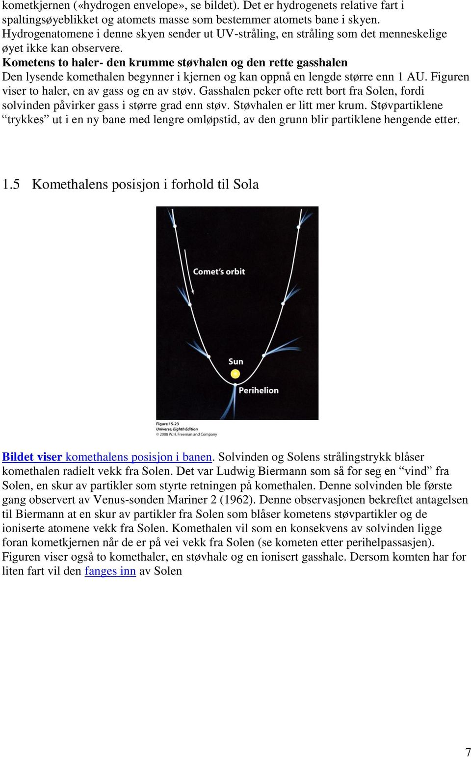 Kometens to haler- den krumme støvhalen og den rette gasshalen Den lysende komethalen begynner i kjernen og kan oppnå en lengde større enn 1 AU. Figuren viser to haler, en av gass og en av støv.