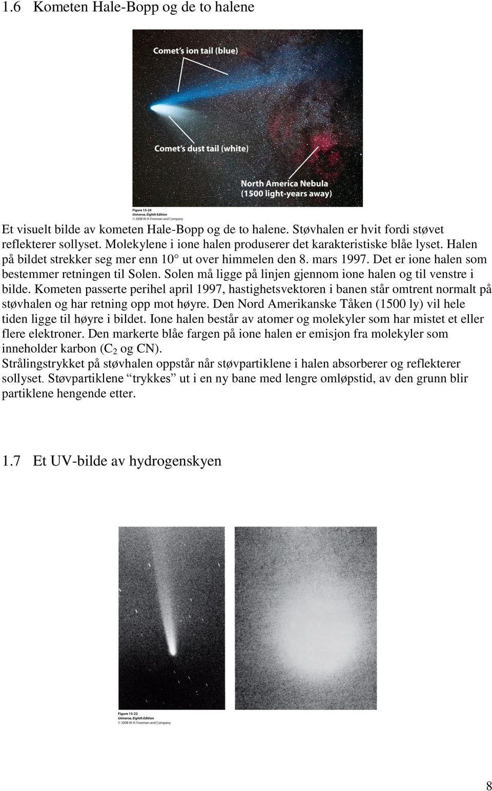 Solen må ligge på linjen gjennom ione halen og til venstre i bilde. Kometen passerte perihel april 1997, hastighetsvektoren i banen står omtrent normalt på støvhalen og har retning opp mot høyre.