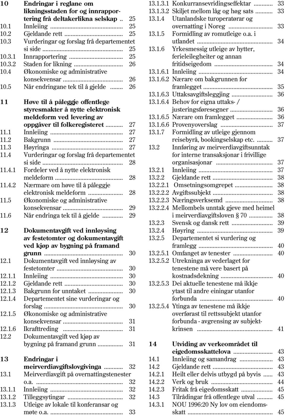 3.1 Innrapportering... 25 ferieleilegheiter og annan 10.3.2 Staden for likning... 26 fritidseigedom... 34 10.4 Økonomiske og administrative 13.1.6.1 Innleiing... 34 konsekvensar... 26 13.1.6.2 Nærare om bakgrunnen for 10.