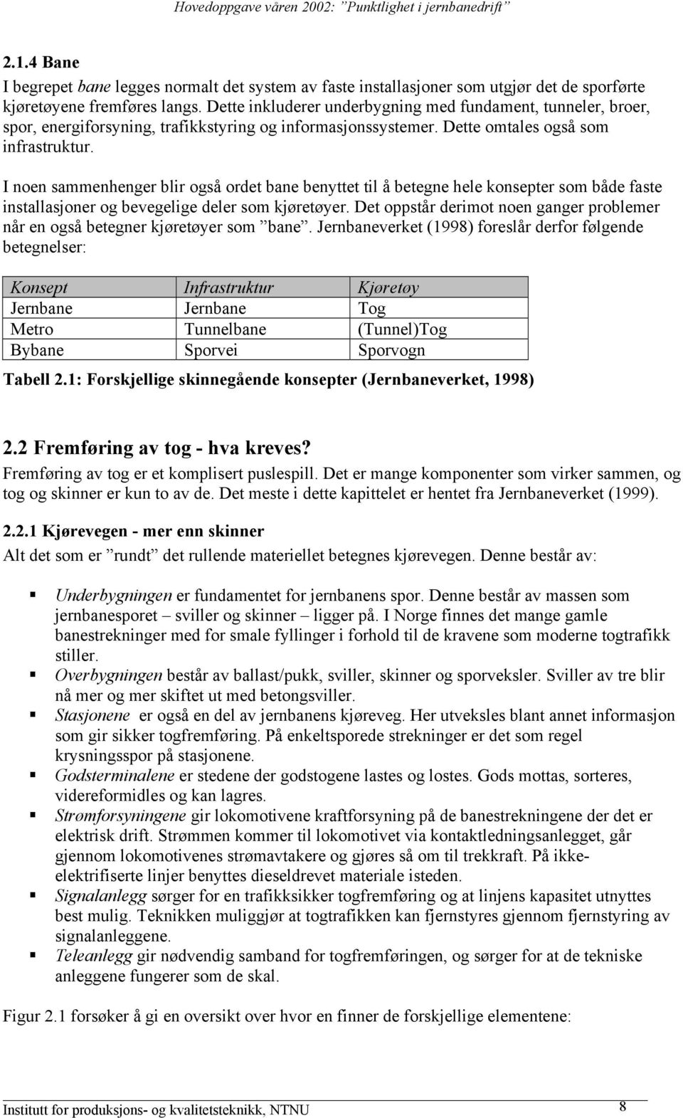 I noen sammenhenger blir også ordet bane benyttet til å betegne hele konsepter som både faste installasjoner og bevegelige deler som kjøretøyer.