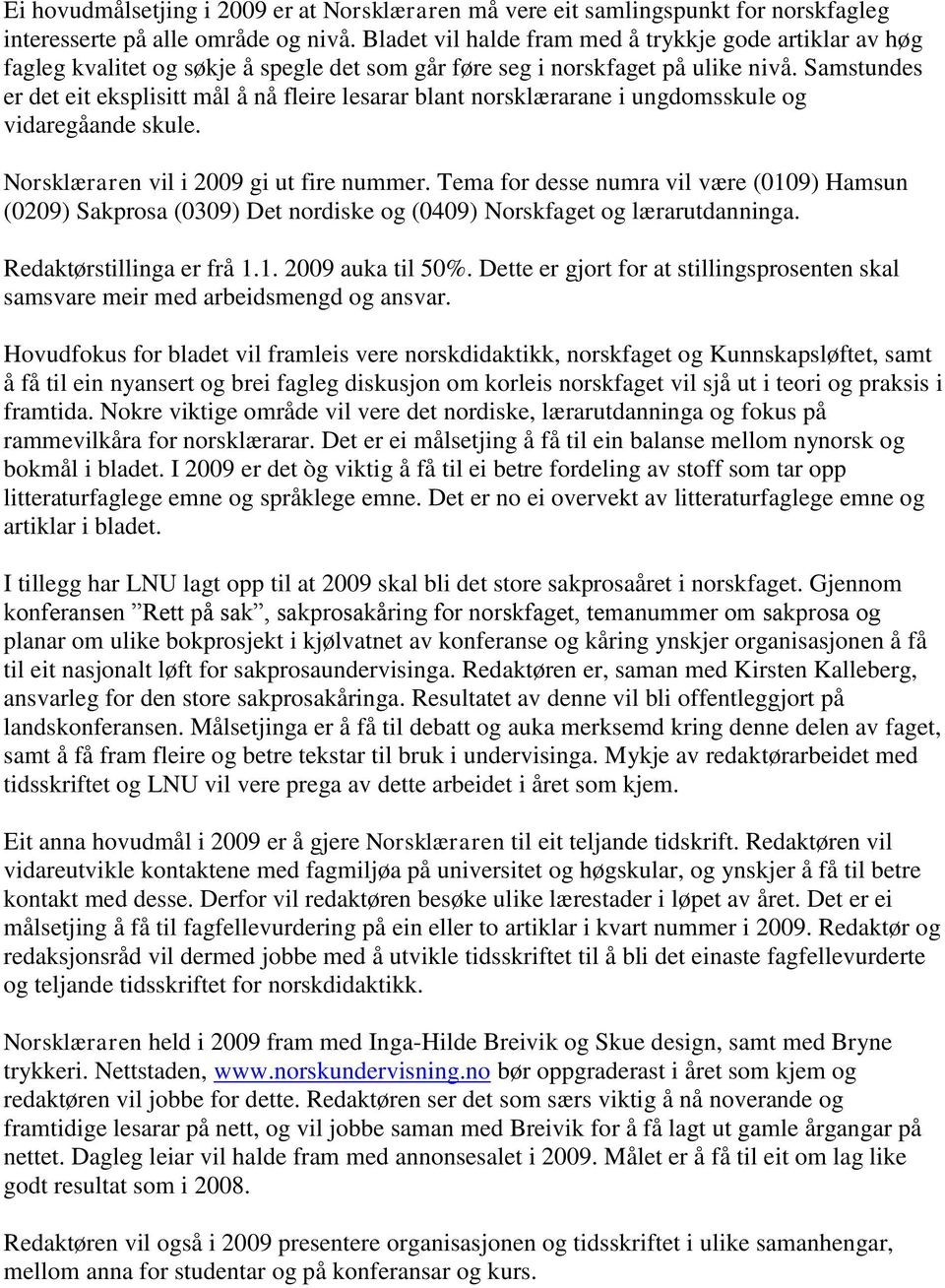 Samstundes er det eit eksplisitt mål å nå fleire lesarar blant norsklærarane i ungdomsskule og vidaregåande skule. Norsklæraren vil i 2009 gi ut fire nummer.