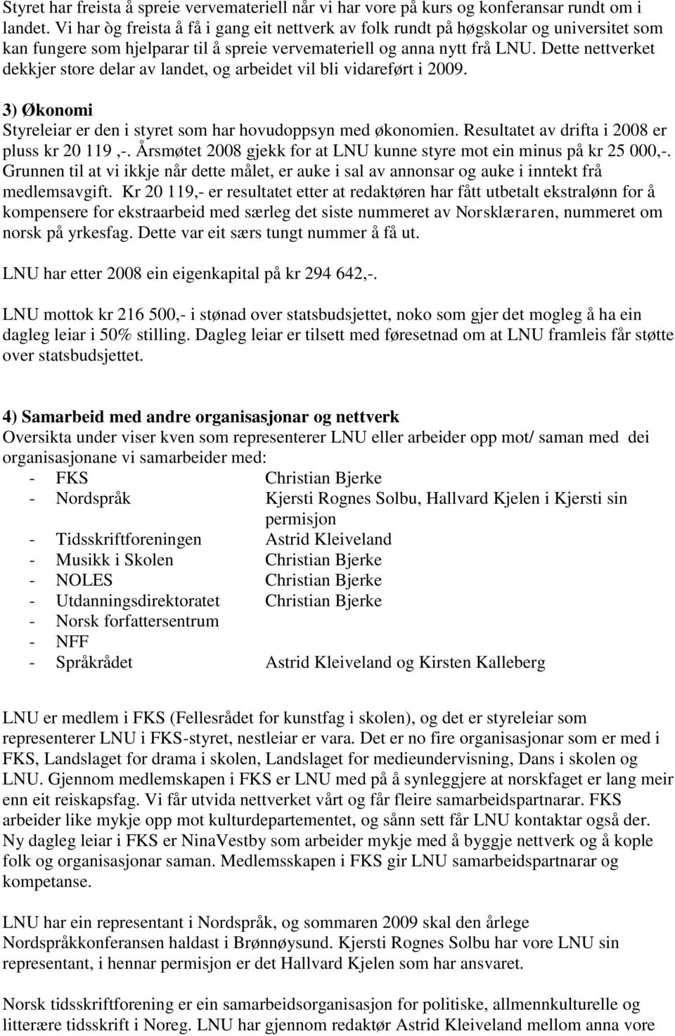 Dette nettverket dekkjer store delar av landet, og arbeidet vil bli vidareført i 2009. 3) Økonomi Styreleiar er den i styret som har hovudoppsyn med økonomien.