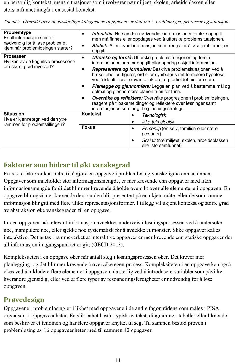 Problemtype Er all informasjon som er nødvendig for å løse problemet kjent når problemløsingen starter? Prosesser Hvilken av de kognitive prosessene er i størst grad involvert?