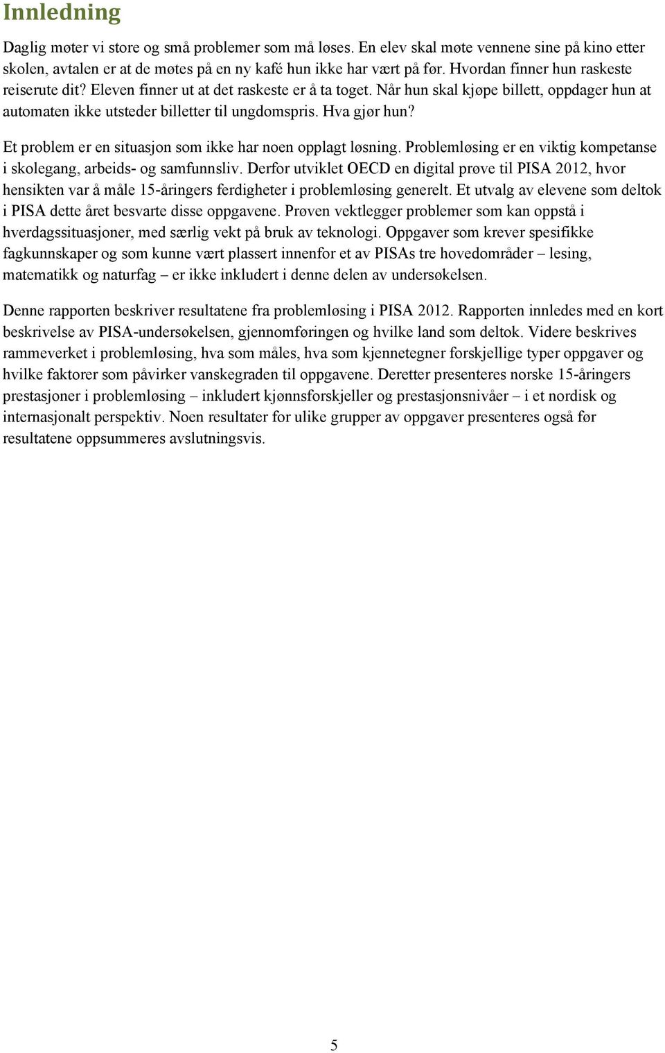 Et problem er en situasjon som ikke har noen opplagt løsning. Problemløsing er en viktig kompetanse i skolegang, arbeids- og samfunnsliv.