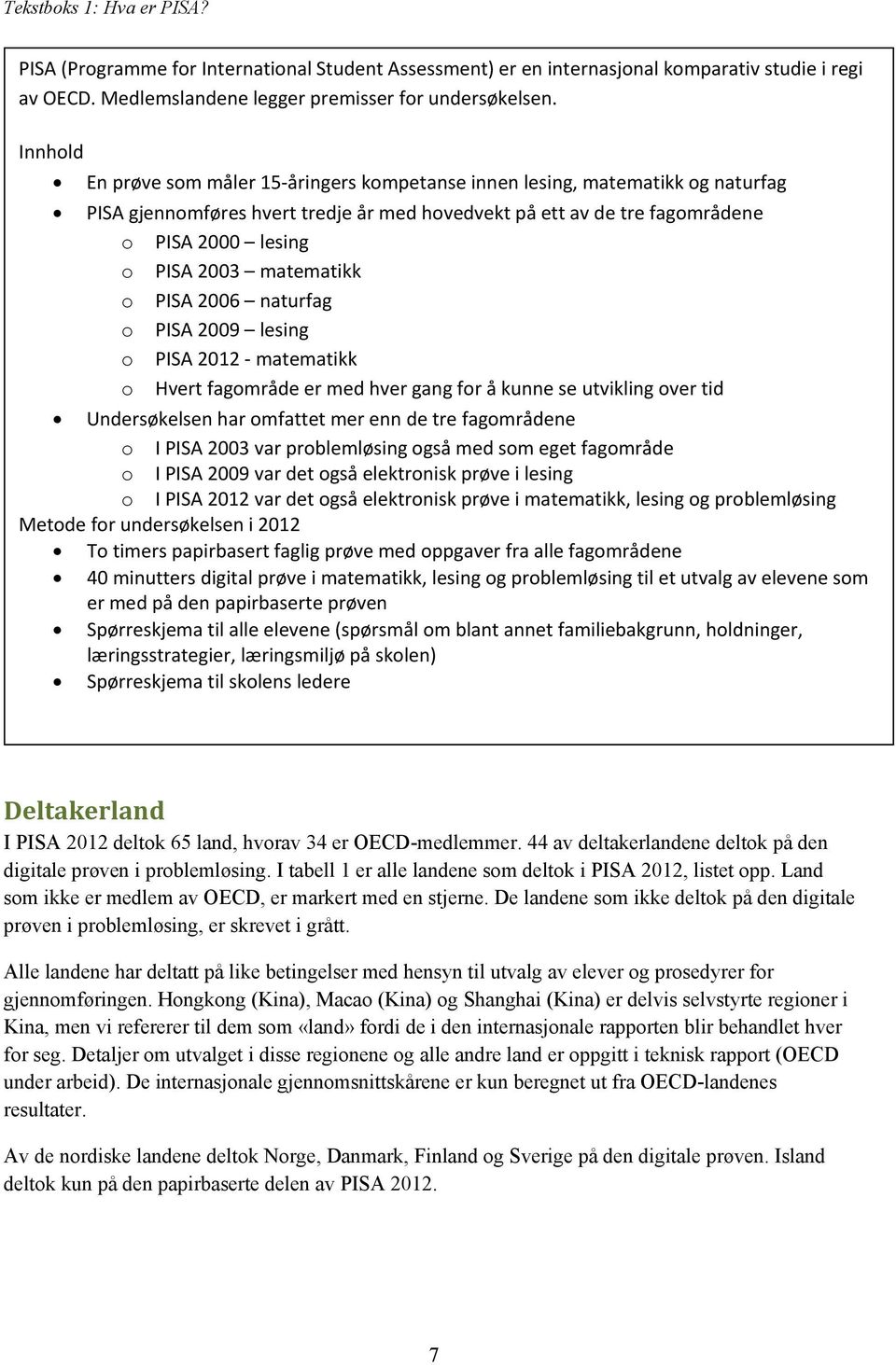 matematikk o PISA 2006 naturfag o PISA 2009 lesing o PISA 2012 - matematikk o Hvert fagområde er med hver gang for å kunne se utvikling over tid Undersøkelsen har omfattet mer enn de tre fagområdene