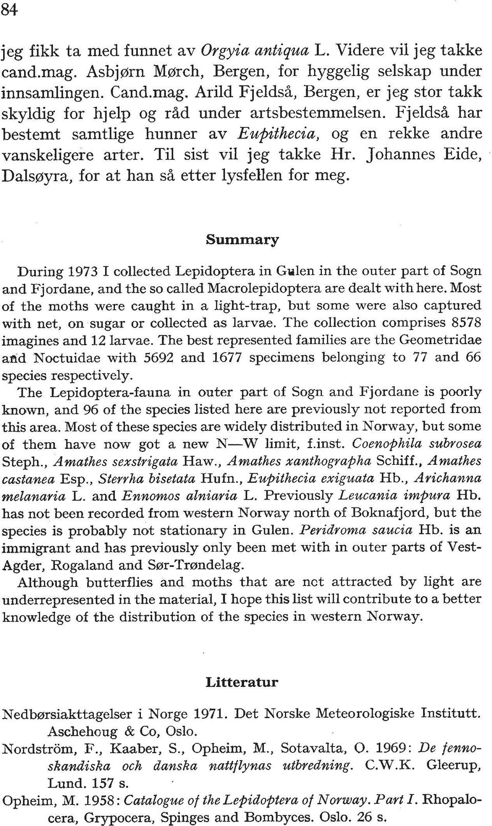 Summary During 1973 I collected Lepidoptera in Gulen in the outer part of Sogn and Fjordane, and the so called Macrolepidoptera are dealt with here.