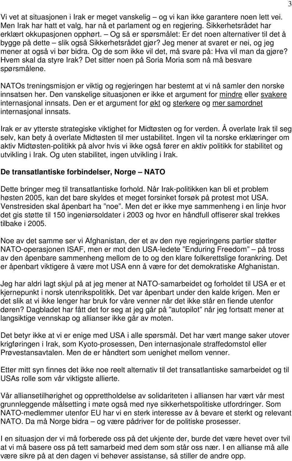 Jeg mener at svaret er nei, og jeg mener at også vi bør bidra. Og de som ikke vil det, må svare på: Hva vil man da gjøre? Hvem skal da styre Irak?