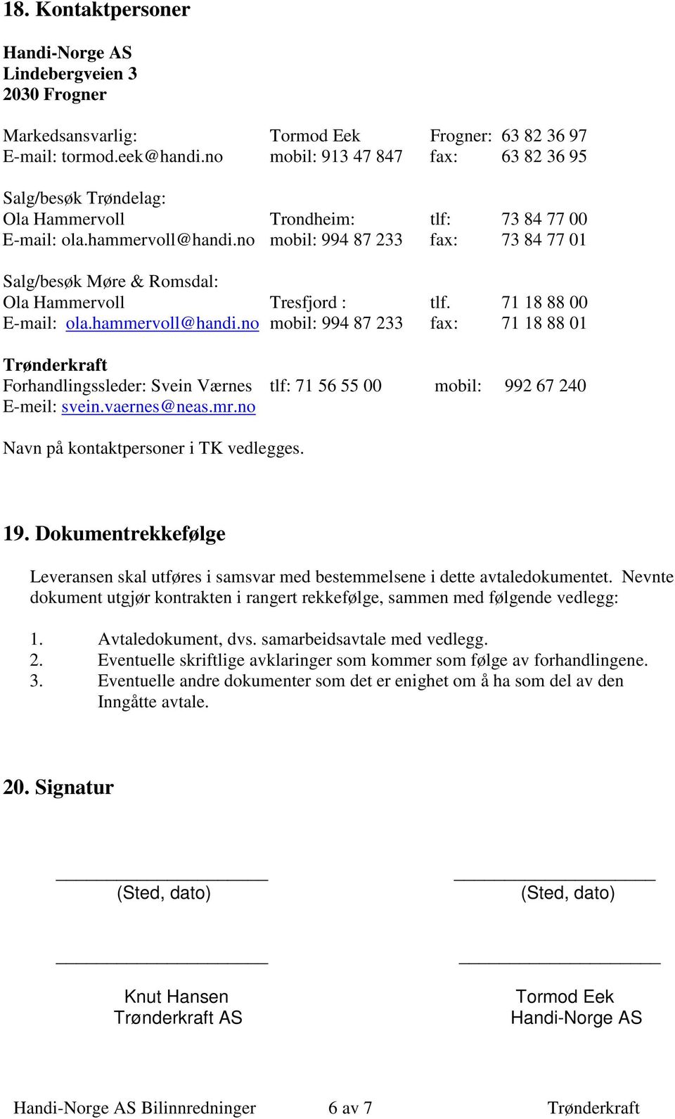 no mobil: 994 87 233 fax: 73 84 77 01 Salg/besøk Møre & Romsdal: Ola Hammervoll Tresfjord : tlf. 71 18 88 00 E-mail: ola.hammervoll@handi.