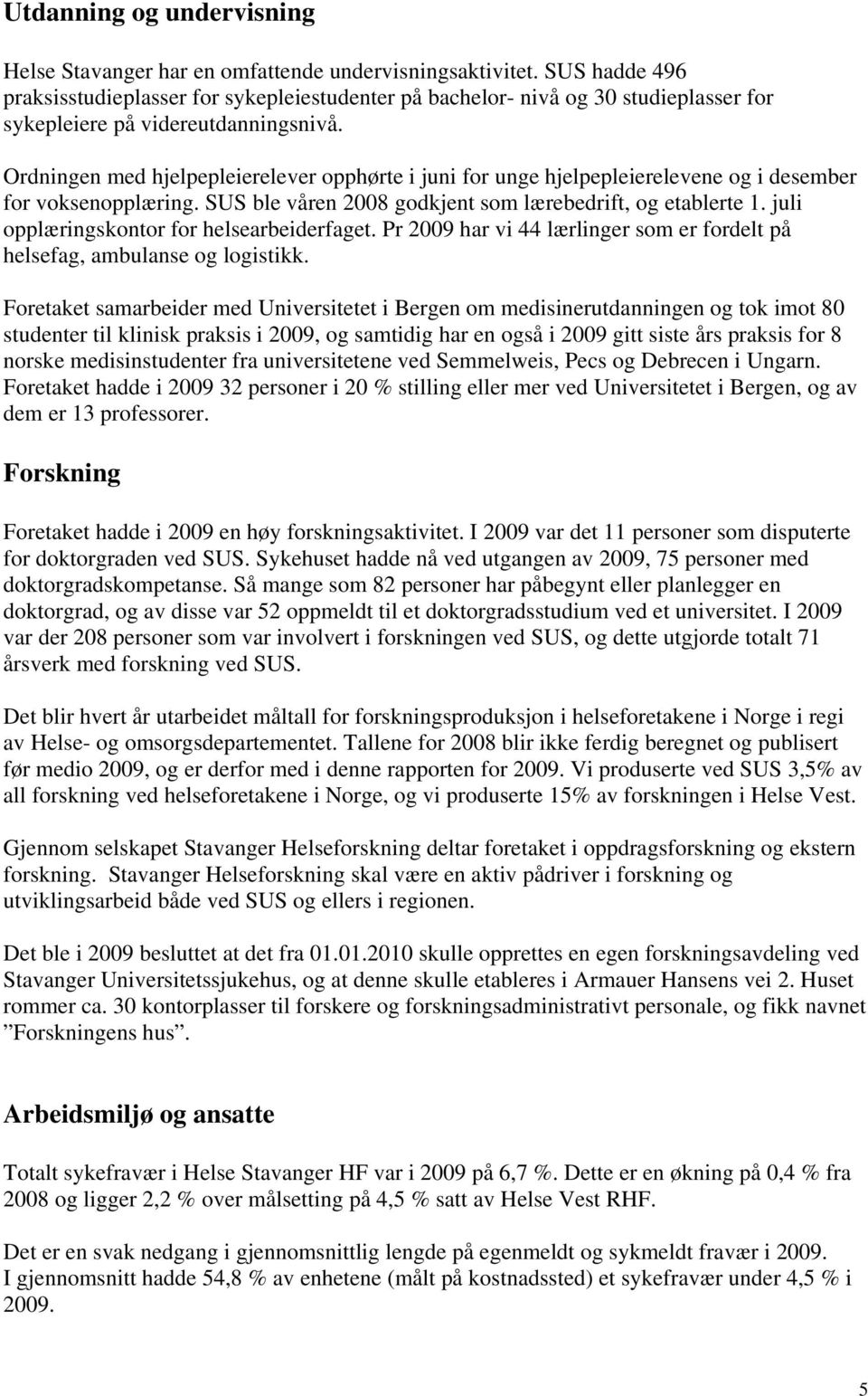 Ordningen med hjelpepleierelever opphørte i juni for unge hjelpepleierelevene og i desember for voksenopplæring. SUS ble våren 2008 godkjent som lærebedrift, og etablerte 1.