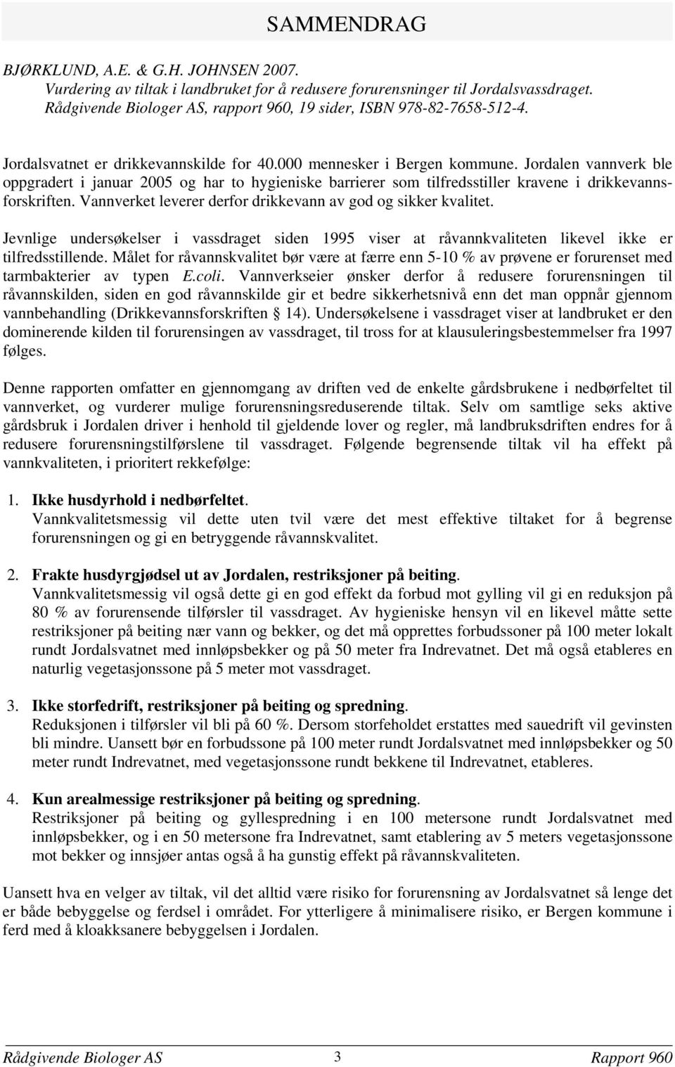 Jordalen vannverk ble oppgradert i januar 2005 og har to hygieniske barrierer som tilfredsstiller kravene i drikkevannsforskriften. Vannverket leverer derfor drikkevann av god og sikker kvalitet.