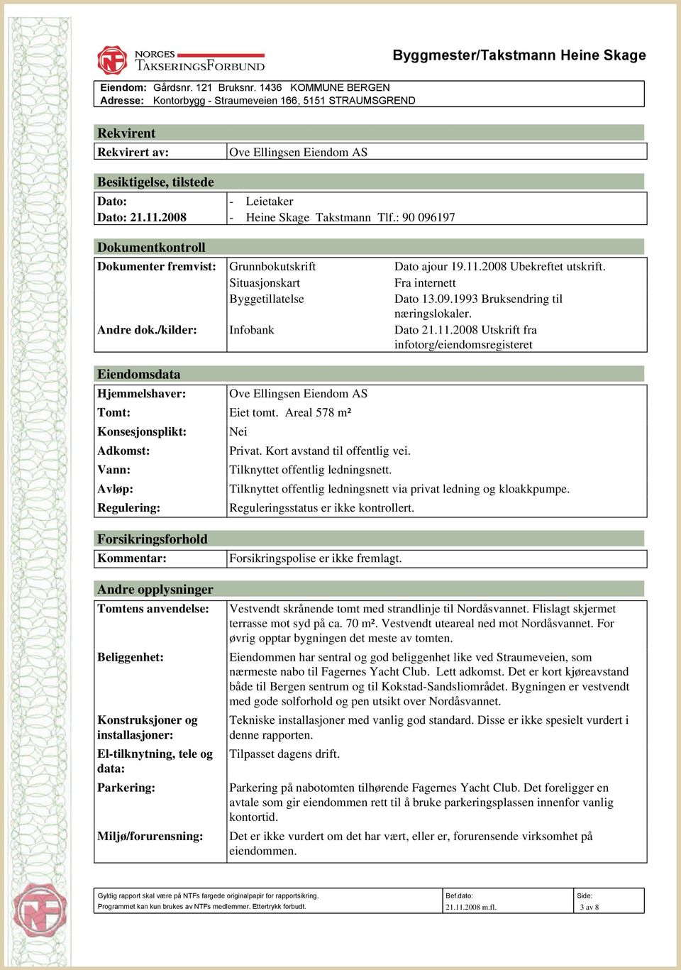 2008 - Heine Skage Takstmann Tlf.: 90 096197 Dokumentkontroll Dokumenter fremvist: Grunnbokutskrift Dato ajour 19.11.2008 Ubekreftet utskrift. Situasjonskart Fra internett Byggetillatelse Dato 13.09.1993 Bruksendring til næringslokaler.