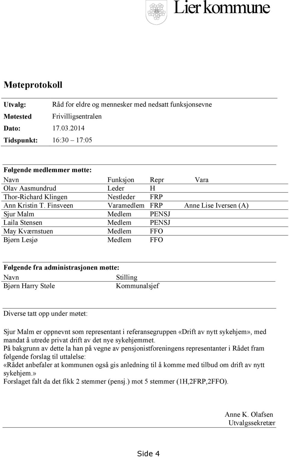 Finsveen Varamedlem FRP Anne Lise Iversen (A) Sjur Malm Medlem PENSJ Laila Stensen Medlem PENSJ May Kværnstuen Medlem FFO Bjørn Lesjø Medlem FFO Følgende fra administrasjonen møtte: Navn Stilling