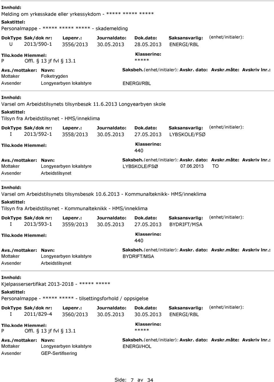 /mottaker: Navn: Saksbeh. Avskr. dato: Avskr.måte: Avskriv lnr.: 07.06.2013 TO Arbeidstilsynet Varsel om Arbeidstilsynets tilsynsbesøk 10.6.2013 - Kommunalteknikk- HMS/inneklima Tilsyn fra Arbeidstilsynet - Kommunalteknikk - HMS/inneklima 2013/593-1 3559/2013 27.