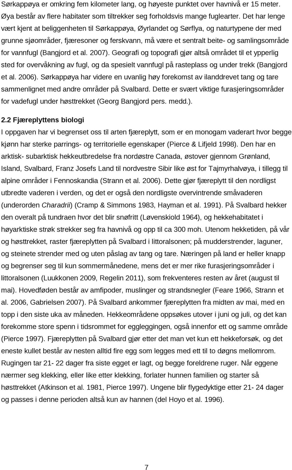 vannfugl (Bangjord et al. 2007). Geografi og topografi gjør altså området til et ypperlig sted for overvåkning av fugl, og da spesielt vannfugl på rasteplass og under trekk (Bangjord et al. 2006).