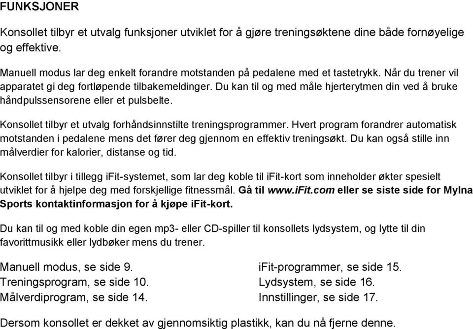 Konsollet tilbyr et utvalg forhåndsinnstilte treningsprogrammer. Hvert program forandrer automatisk motstanden i pedalene mens det fører deg gjennom en effektiv treningsøkt.