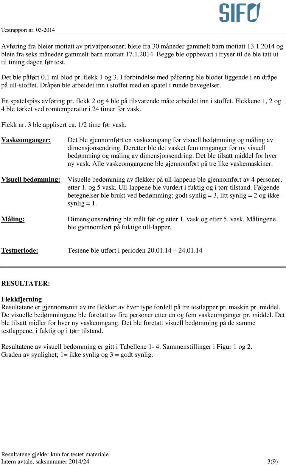 En spatelspiss avføring pr. flekk 2 og 4 ble på tilsvarende måte arbeidet inn i stoffet. Flekkene 1, 2 og 4 ble tørket ved romtemperatur i 24 timer før vask. Flekk nr. 3 ble applisert ca.