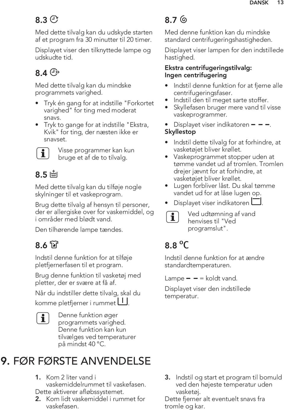 5 Visse programmer kan kun bruge et af de to tilvalg. Med dette tilvalg kan du tilføje nogle skylninger til et vaskeprogram.