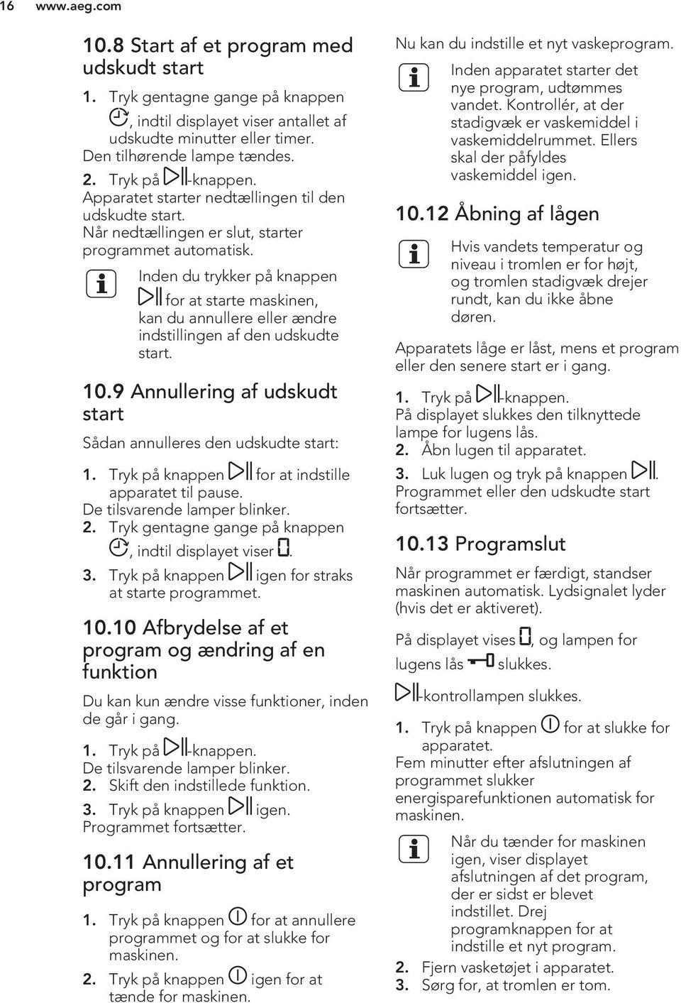 Inden du trykker på knappen for at starte maskinen, kan du annullere eller ændre indstillingen af den udskudte start. 10.9 Annullering af udskudt start Sådan annulleres den udskudte start: 1.