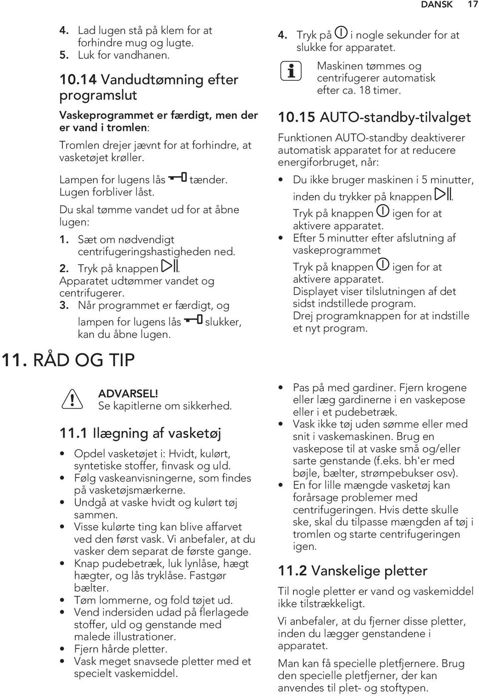 tænder. Du skal tømme vandet ud for at åbne lugen: 1. Sæt om nødvendigt centrifugeringshastigheden ned. 2. Tryk på knappen. Apparatet udtømmer vandet og centrifugerer. 3.