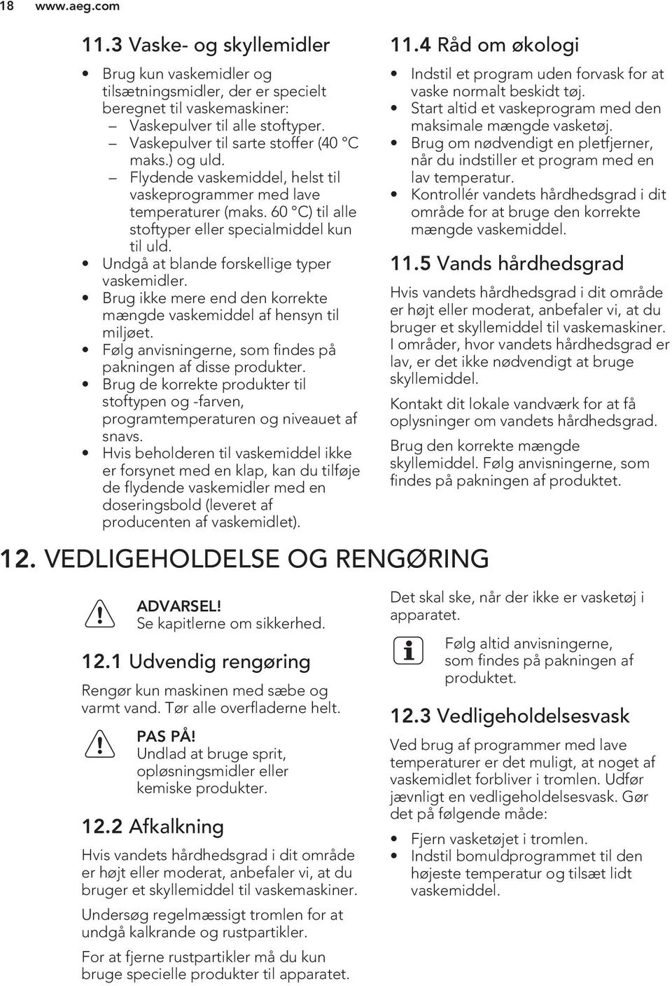 Brug ikke mere end den korrekte mængde vaskemiddel af hensyn til miljøet. Følg anvisningerne, som findes på pakningen af disse produkter.