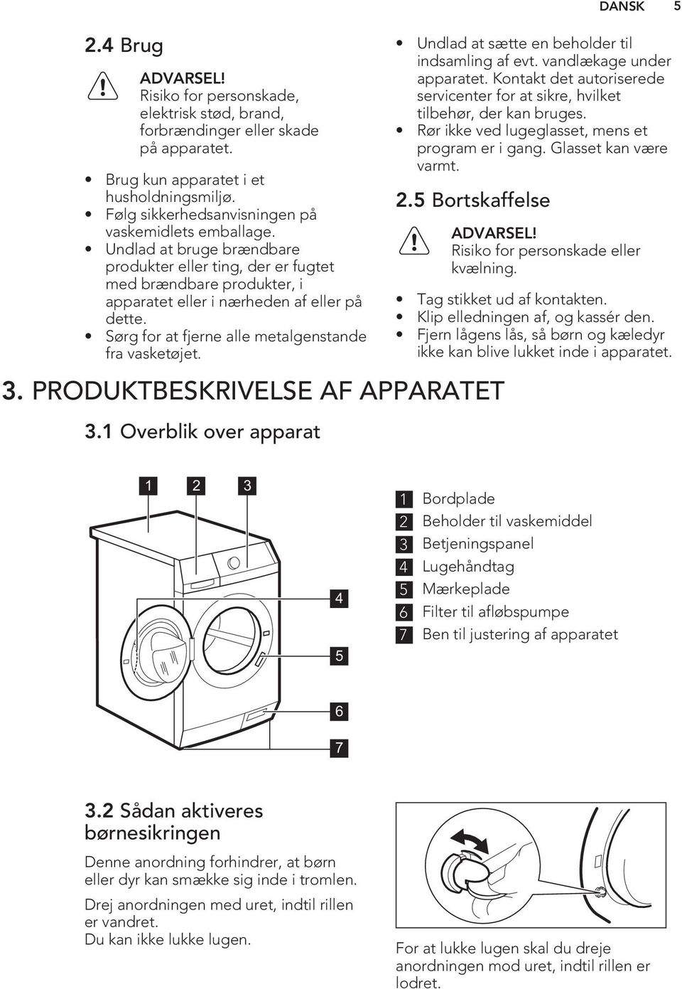 Sørg for at fjerne alle metalgenstande fra vasketøjet. Undlad at sætte en beholder til indsamling af evt. vandlækage under apparatet.