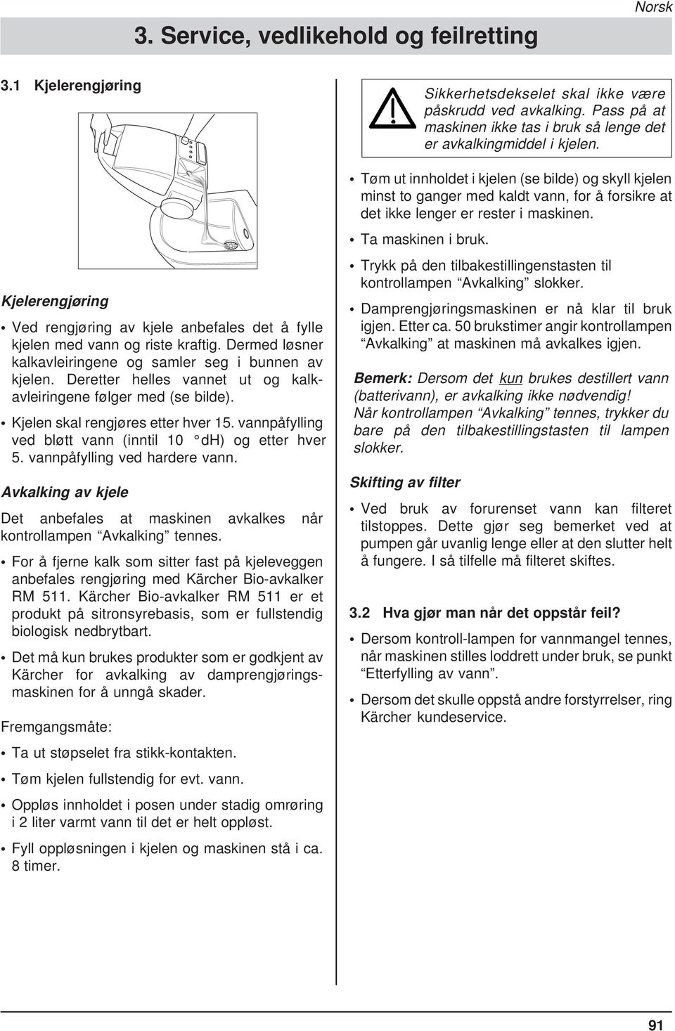 vannpåfylling ved bløtt vann (inntil 10 dh) og etter hver 5. vannpåfylling ved hardere vann. Avkalking av kjele Det anbefales at maskinen avkalkes når kontrollampen Avkalking tennes.