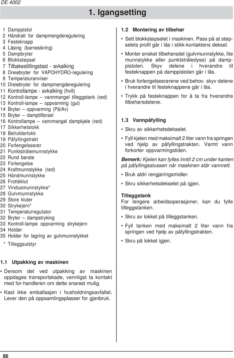 VAPOHYDRO-regulering 9 Temperaturanviser 10 Dreiebryter for dampmengderegulering 11 Kontrollampe - avkalking (hvit) 12 Kontroll-lampe vannmangel tilleggstank (rød) 13 Kontroll-lampe oppvarming (gul)