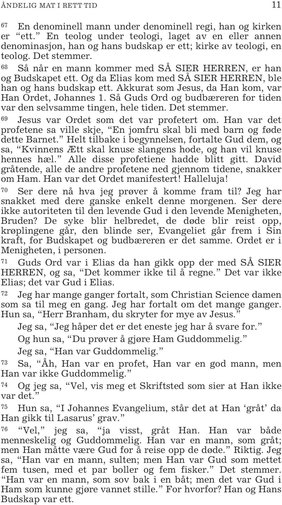 68 Så når en mann kommer med SÅ SIER HERREN, er han og Budskapet ett. Og da Elias kom med SÅ SIER HERREN, ble han og hans budskap ett. Akkurat som Jesus, da Han kom, var Han Ordet, Johannes 1.