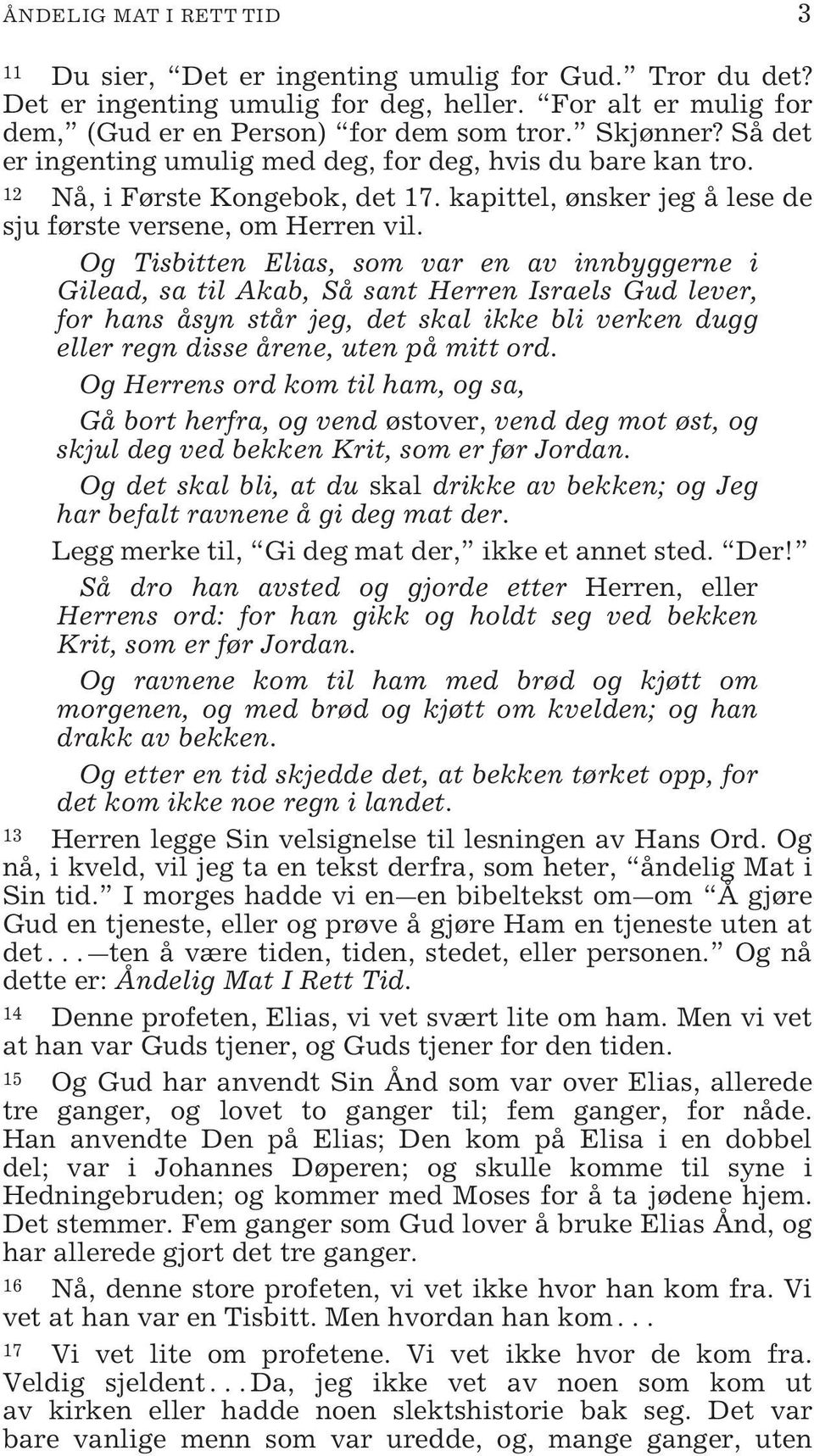 Og Tisbitten Elias, som var en av innbyggerne i Gilead, sa til Akab, Så sant Herren Israels Gud lever, for hans åsyn står jeg, det skal ikke bli verken dugg eller regn disse årene, uten på mitt ord.