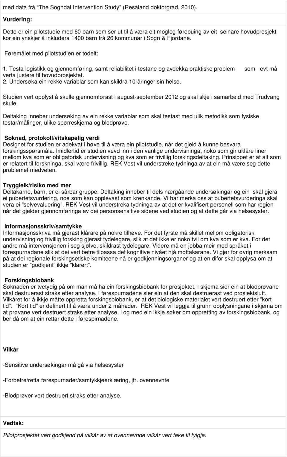 Føremålet med pilotstudien er todelt: 1. Testa logistikk og gjennomføring, samt reliabilitet i testane og avdekka praktiske problem som evt må verta justere til hovudprosjektet. 2.