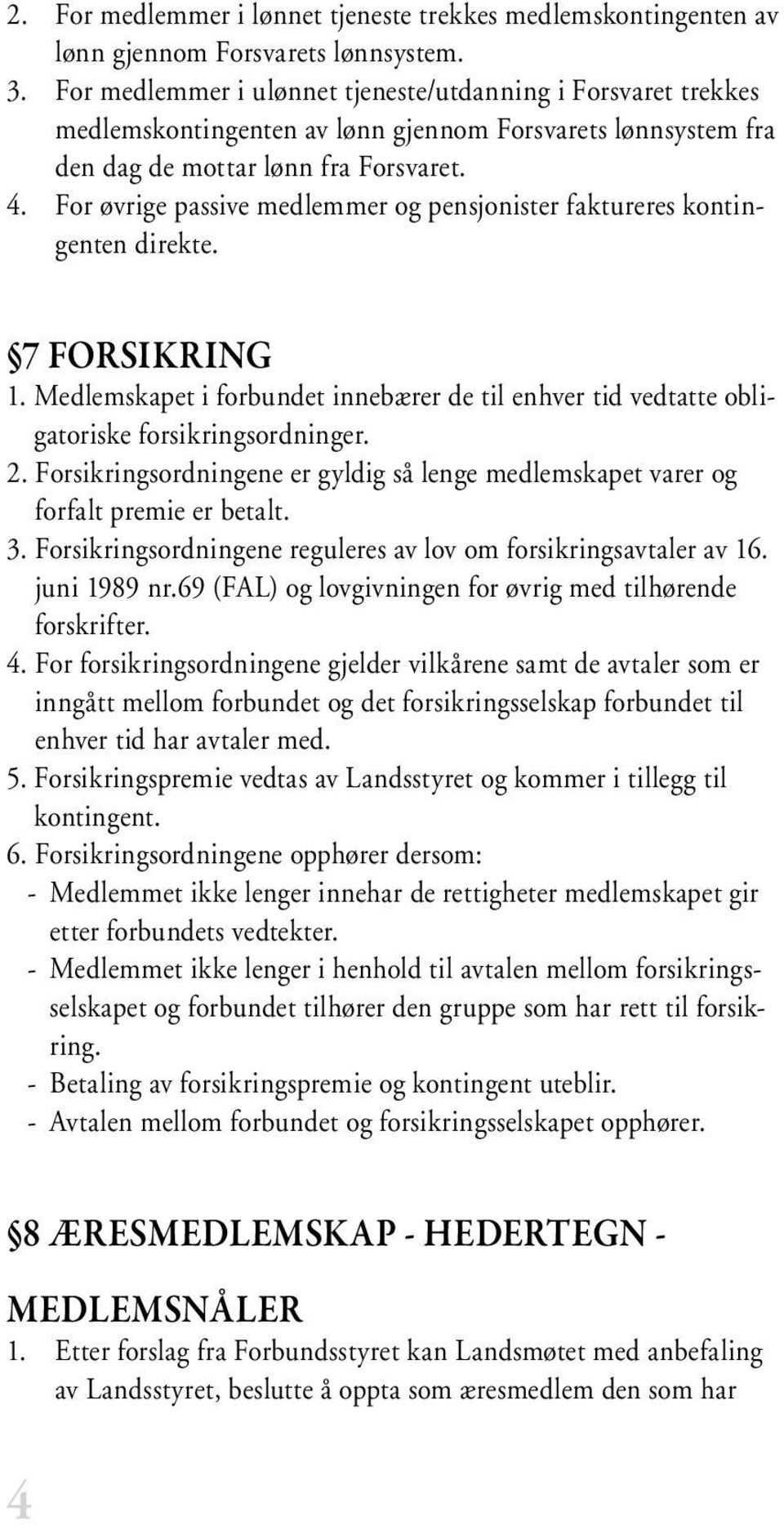 For øvrige passive medlemmer og pensjonister faktureres kontingenten direkte. 7 FORSIKRING 1. Medlemskapet i forbundet innebærer de til enhver tid vedtatte obligatoriske forsikringsordninger. 2.