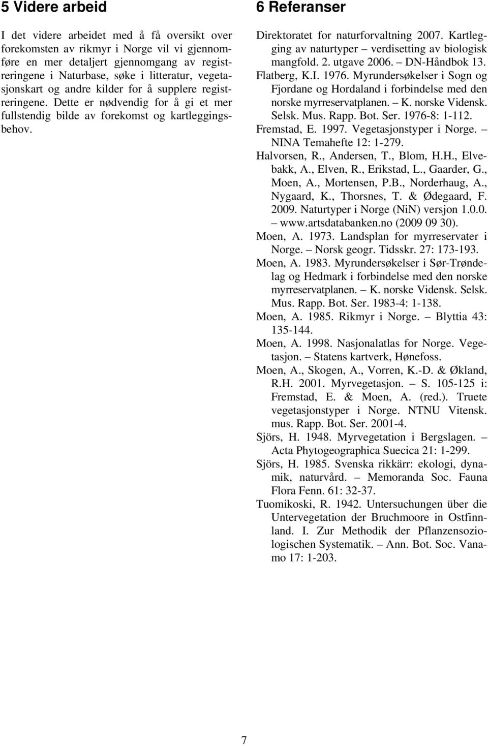 6 Referanser Direktoratet for naturforvaltning 2007. Kartlegging av naturtyper verdisetting av biologisk mangfold. 2. utgave 2006. DN-Håndbok 13. Flatberg, K.I. 1976.