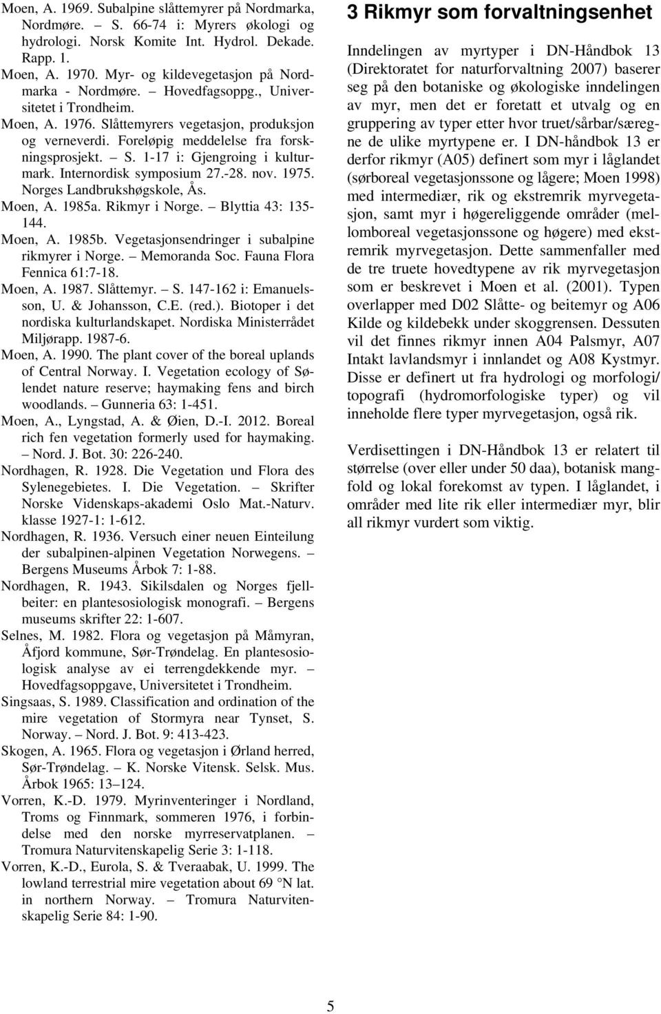 Foreløpig meddelelse fra forskningsprosjekt. S. 1-17 i: Gjengroing i kulturmark. Internordisk symposium 27.-28. nov. 1975. Norges Landbrukshøgskole, Ås. Moen, A. 1985a. Rikmyr i Norge.