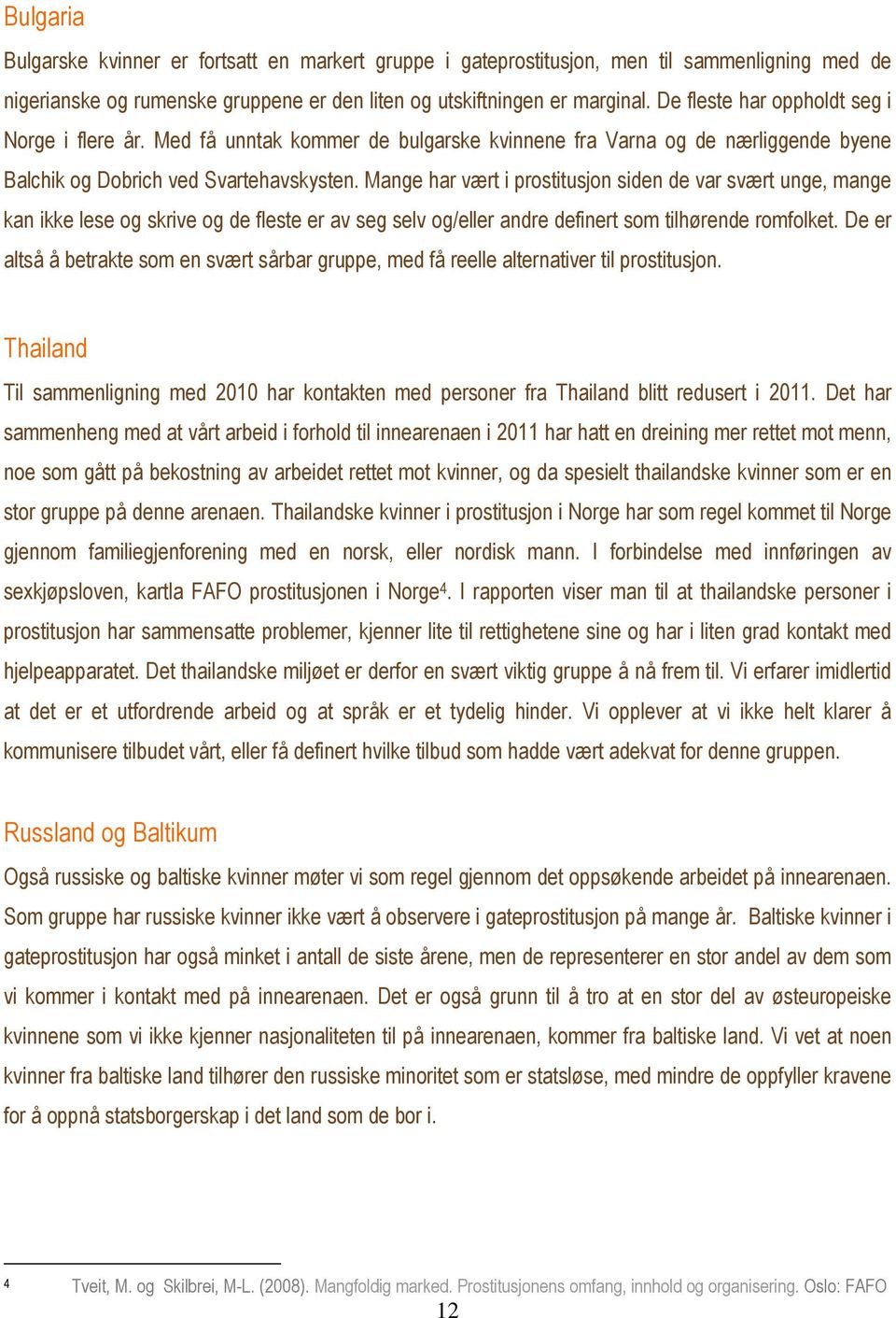 Mange har vært i prostitusjon siden de var svært unge, mange kan ikke lese og skrive og de fleste er av seg selv og/eller andre definert som tilhørende romfolket.