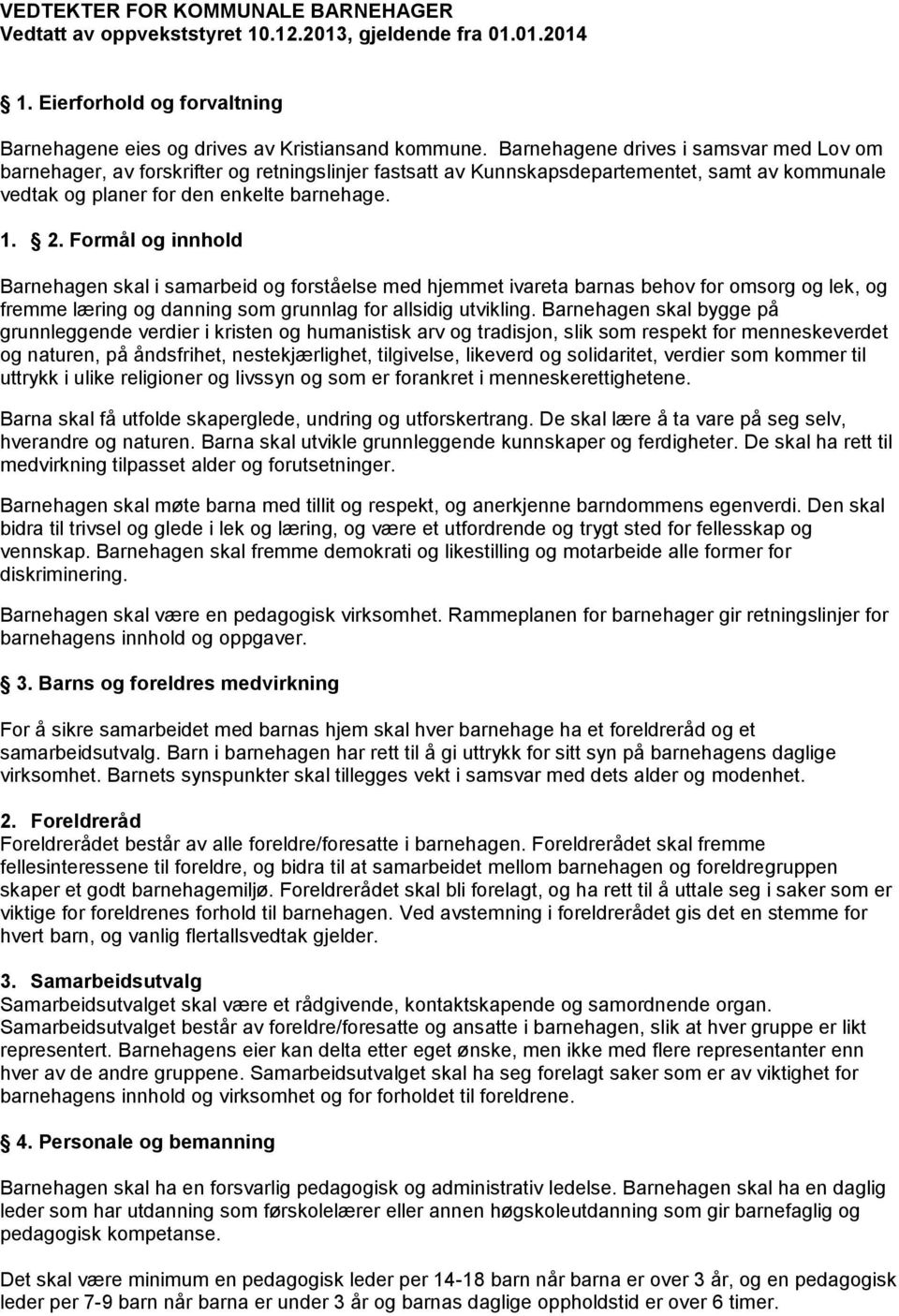 Formål og innhold Barnehagen skal i samarbeid og forståelse med hjemmet ivareta barnas behov for omsorg og lek, og fremme læring og danning som grunnlag for allsidig utvikling.