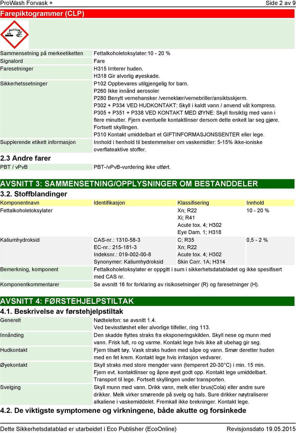 P302 + P334 VED HUDKONTAKT: Skyll i kaldt vann / anvend våt kompress. P305 + P351 + P338 VED KONTAKT MED ØYNE: Skyll forsiktig med vann i flere minutter.