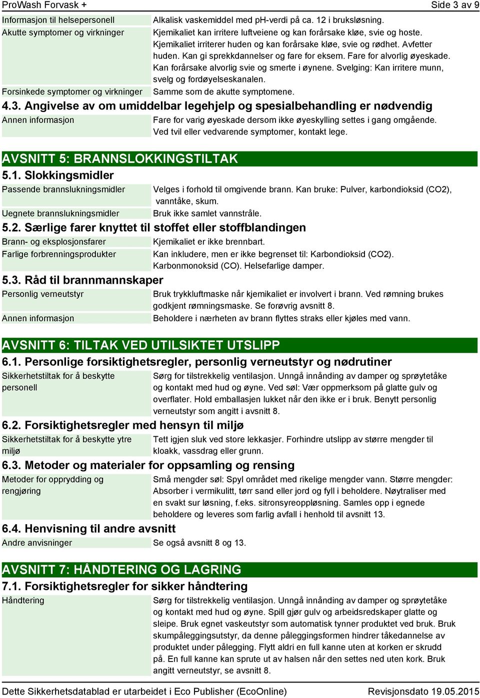 Fare for alvorlig øyeskade. Kan forårsake alvorlig svie og smerte i øynene. Svelging: Kan irritere munn, svelg og fordøyelseskanalen. Samme som de akutte symptomene. 4.3.